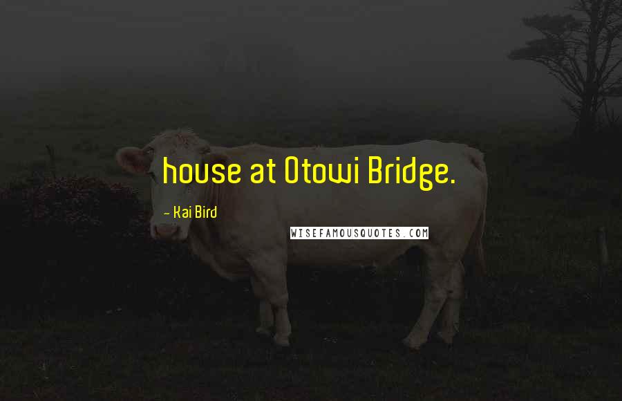 Kai Bird quotes: house at Otowi Bridge.