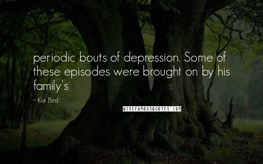 Kai Bird quotes: periodic bouts of depression. Some of these episodes were brought on by his family's