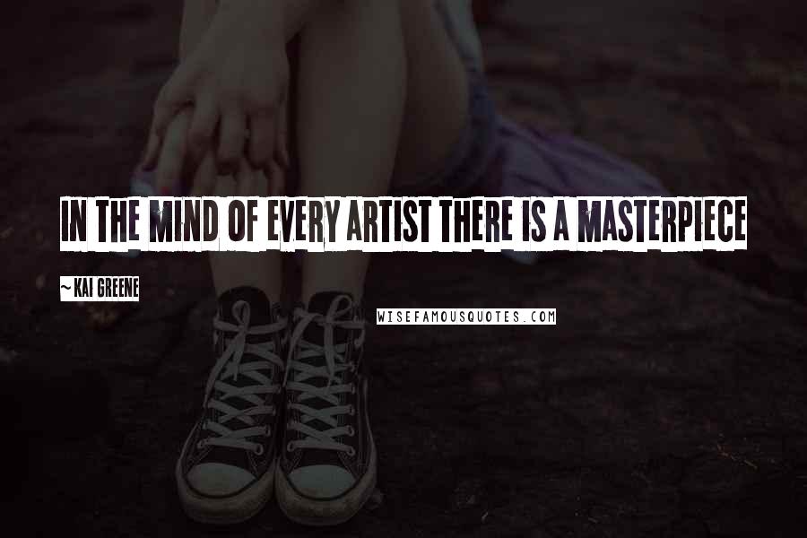 Kai Greene quotes: In the mind of every artist there is a masterpiece