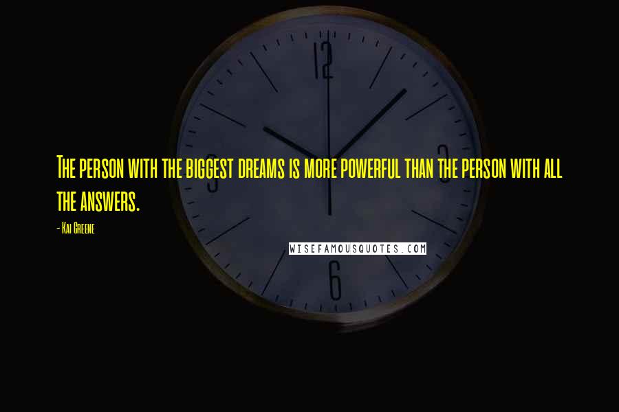 Kai Greene quotes: The person with the biggest dreams is more powerful than the person with all the answers.