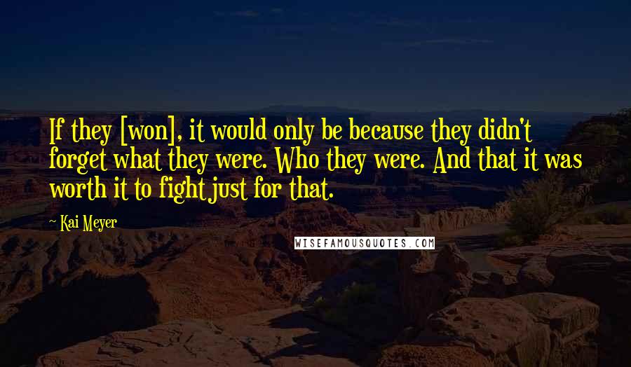 Kai Meyer quotes: If they [won], it would only be because they didn't forget what they were. Who they were. And that it was worth it to fight just for that.