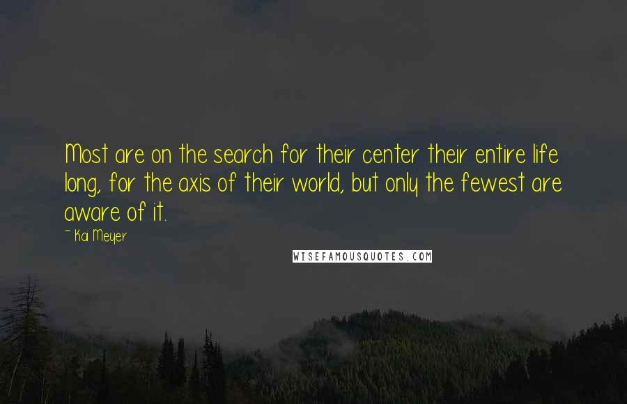 Kai Meyer quotes: Most are on the search for their center their entire life long, for the axis of their world, but only the fewest are aware of it.