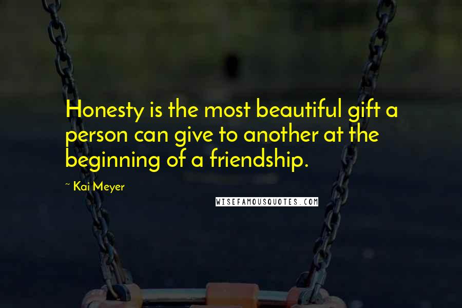 Kai Meyer quotes: Honesty is the most beautiful gift a person can give to another at the beginning of a friendship.