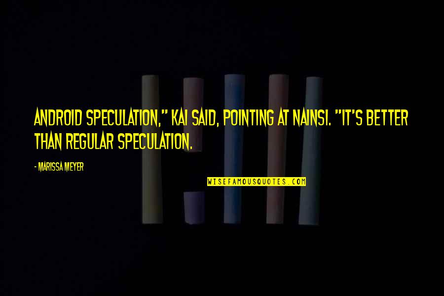 Kai Quotes By Marissa Meyer: Android speculation," Kai said, pointing at Nainsi. "It's