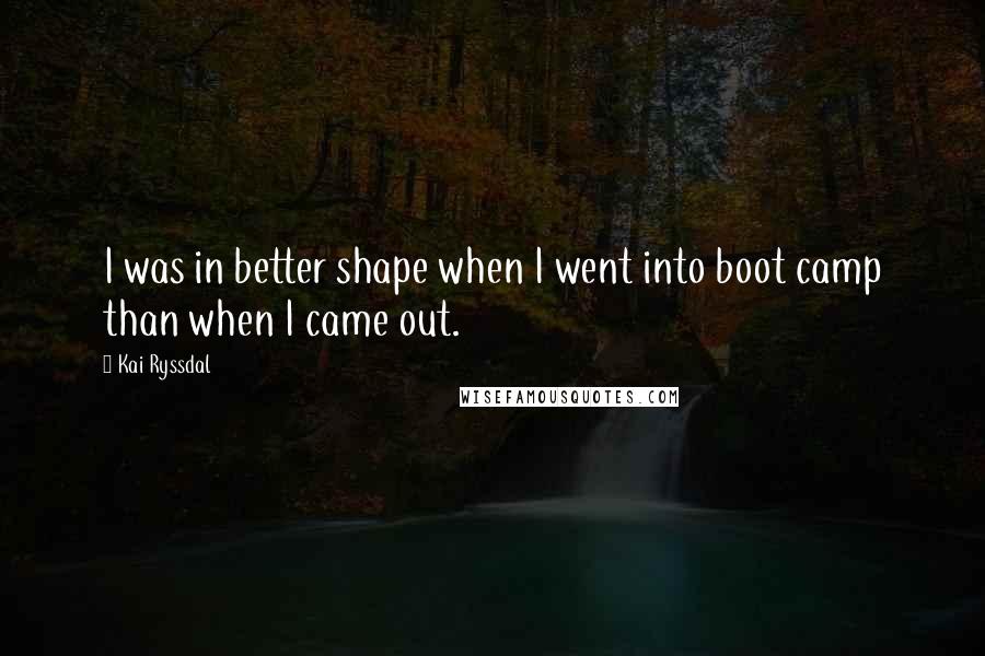 Kai Ryssdal quotes: I was in better shape when I went into boot camp than when I came out.