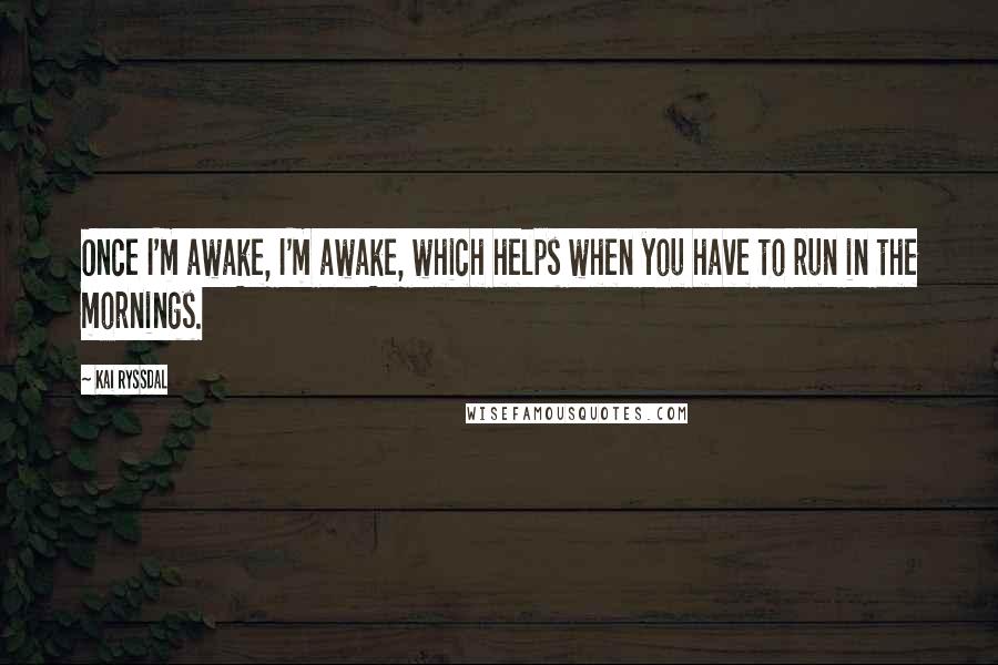 Kai Ryssdal quotes: Once I'm awake, I'm awake, which helps when you have to run in the mornings.