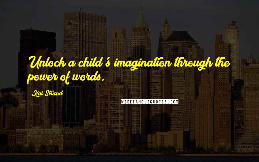 Kai Strand quotes: Unlock a child's imagination through the power of words.