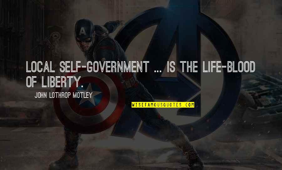 Kaibigan Ahas Quotes By John Lothrop Motley: Local self-government ... is the life-blood of liberty.