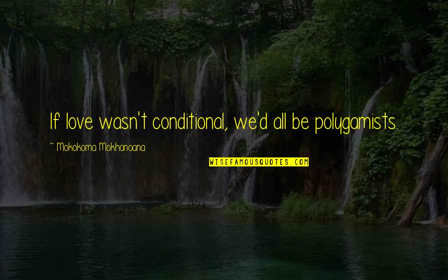 Kaibigan Na Traydor Quotes By Mokokoma Mokhonoana: If love wasn't conditional, we'd all be polygamists.