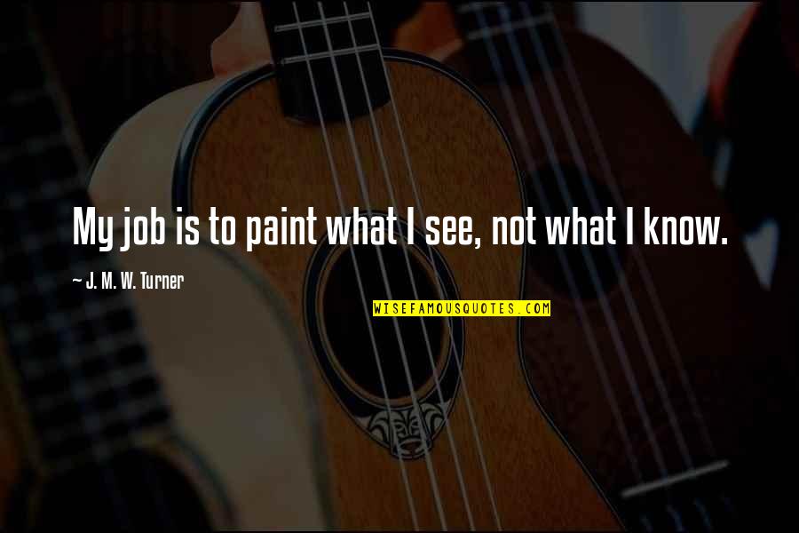 Kaibigan Peke Quotes By J. M. W. Turner: My job is to paint what I see,