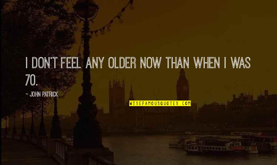 Kaibigan Plastik Quotes By John Patrick: I don't feel any older now than when