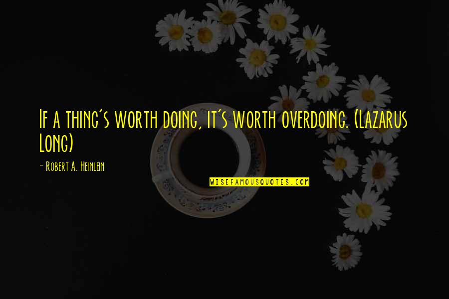 Kaibigan Walang Iwanan Quotes By Robert A. Heinlein: If a thing's worth doing, it's worth overdoing.