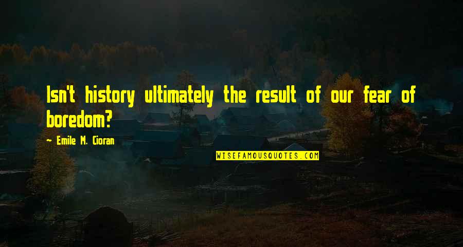 Kaibigang Peke Quotes By Emile M. Cioran: Isn't history ultimately the result of our fear Kaibigang Peke Quotes By Emile M. Cioran: Isn't history ultimately the result of our fear