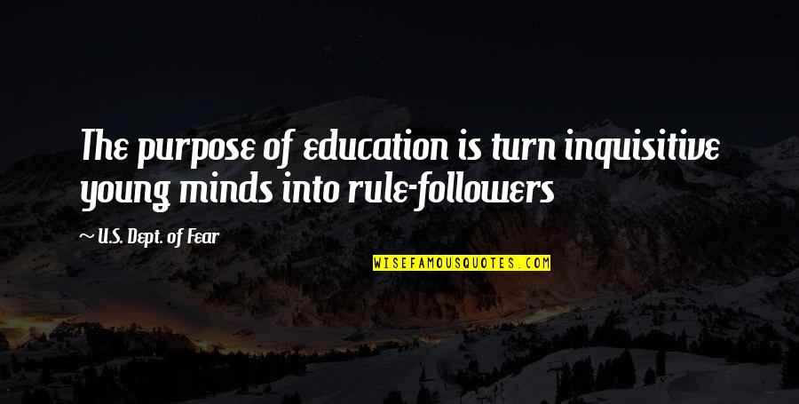 Kaibigang Peke Quotes By U.S. Dept. Of Fear: The purpose of education is turn inquisitive young Kaibigang Peke Quotes By U.S. Dept. Of Fear: The purpose of education is turn inquisitive young