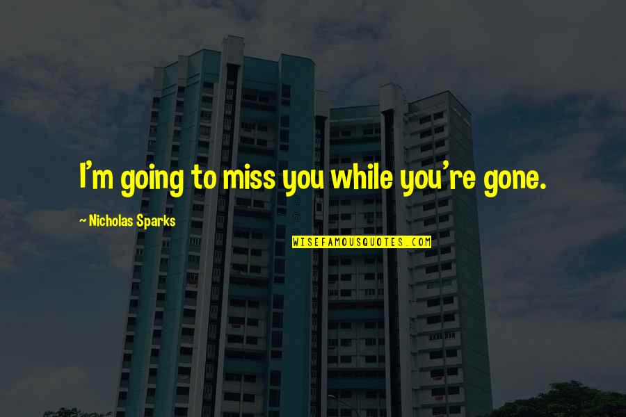 Kaibigang Walang Iwanan Quotes By Nicholas Sparks: I'm going to miss you while you're gone.