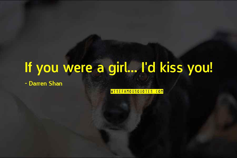 Kaichou Quotes By Darren Shan: If you were a girl... I'd kiss you! Kaichou Quotes By Darren Shan: If you were a girl... I'd kiss you!