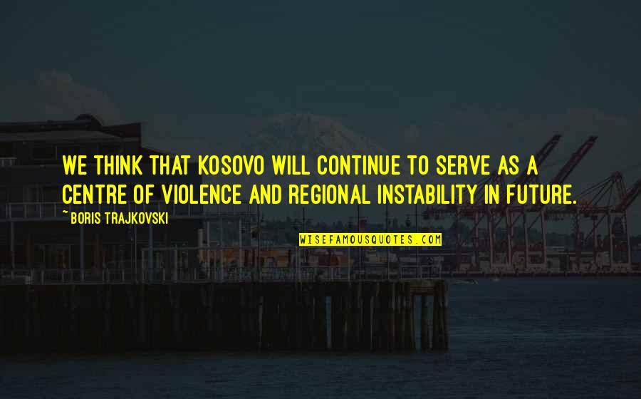 Kaidan Alenko Quotes By Boris Trajkovski: We think that Kosovo will continue to serve