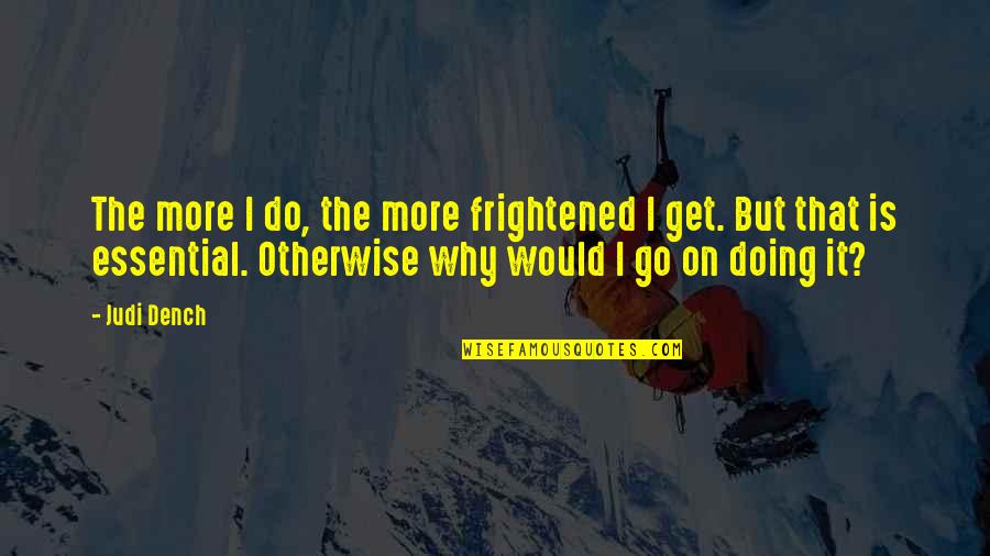 Kaiden Bennett Quotes By Judi Dench: The more I do, the more frightened I Kaiden Bennett Quotes By Judi Dench: The more I do, the more frightened I