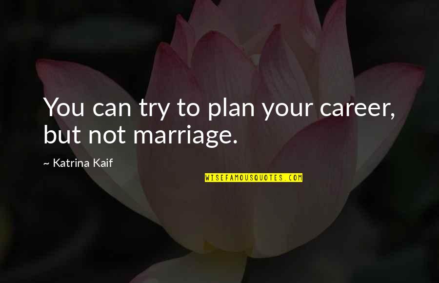 Kaif Katrina Quotes By Katrina Kaif: You can try to plan your career, but