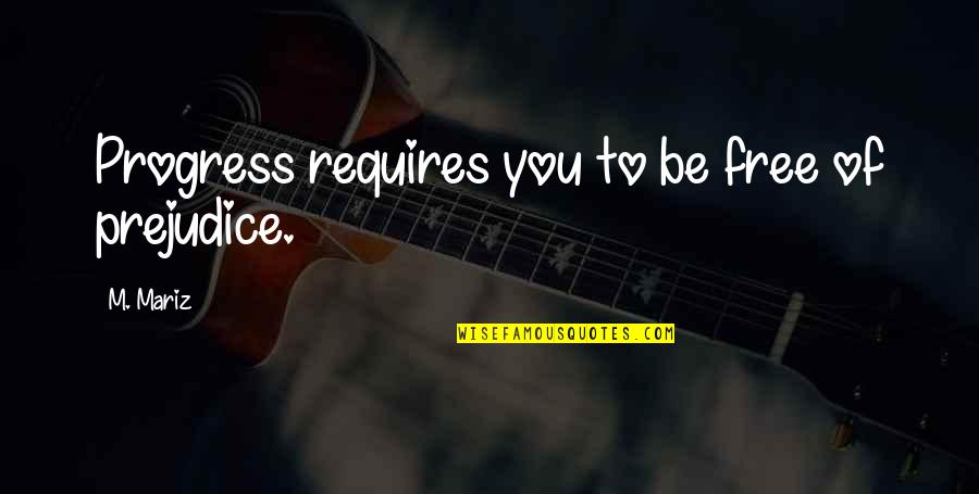 Kaija Hanneman Quotes By M. Mariz: Progress requires you to be free of prejudice.