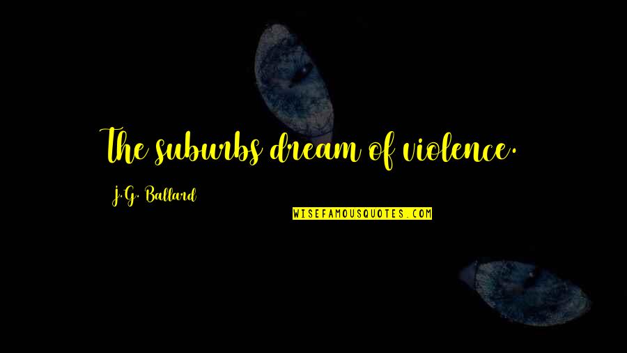 Kaija Keel Quotes By J.G. Ballard: The suburbs dream of violence. Kaija Keel Quotes By J.G. Ballard: The suburbs dream of violence.