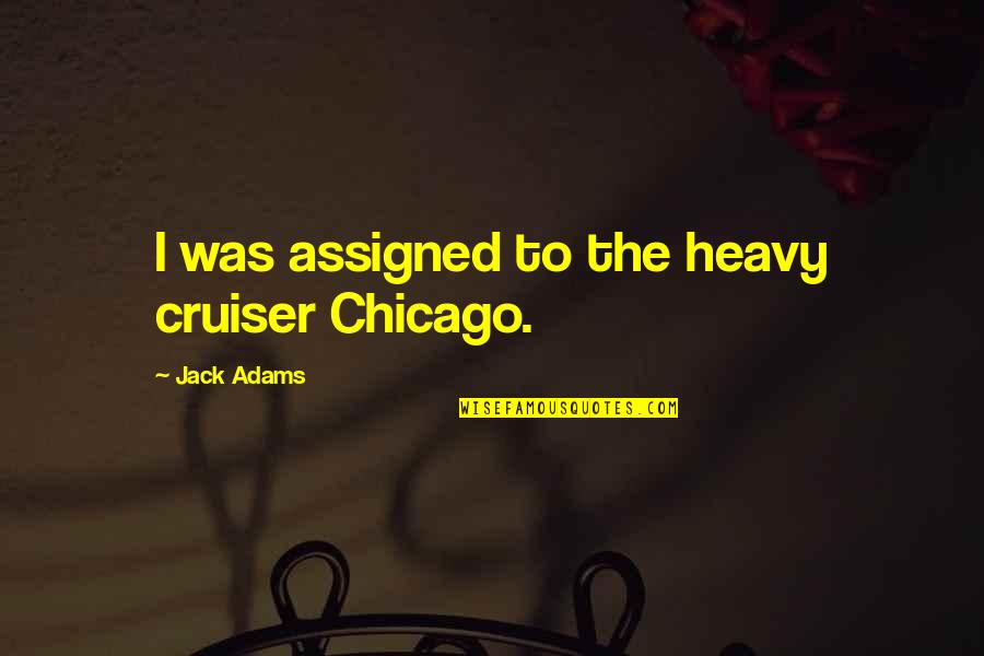 Kaikki Muumimukit Quotes By Jack Adams: I was assigned to the heavy cruiser Chicago. Kaikki Muumimukit Quotes By Jack Adams: I was assigned to the heavy cruiser Chicago.
