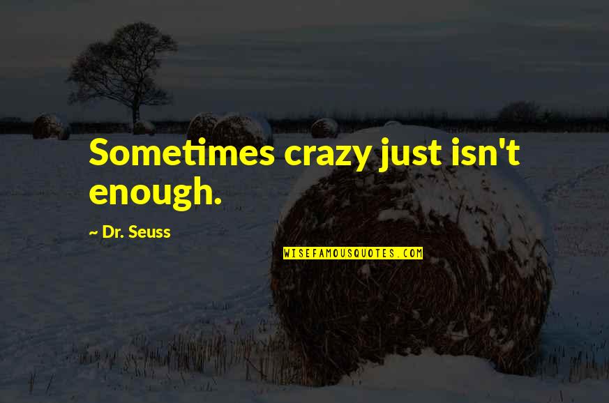 Kaikki Tai Quotes By Dr. Seuss: Sometimes crazy just isn't enough. Kaikki Tai Quotes By Dr. Seuss: Sometimes crazy just isn't enough.