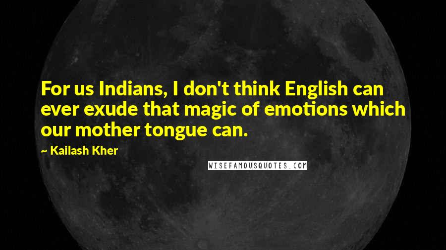 Kailash Kher quotes: For us Indians, I don't think English can ever exude that magic of emotions which our mother tongue can.