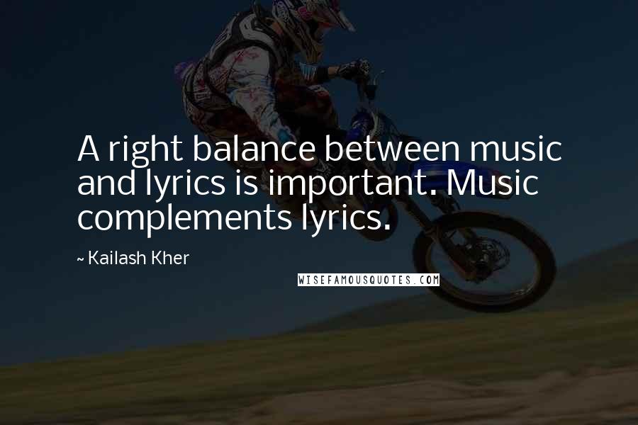 Kailash Kher quotes: A right balance between music and lyrics is important. Music complements lyrics.