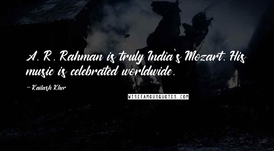 Kailash Kher quotes: A. R. Rahman is truly India's Mozart. His music is celebrated worldwide.