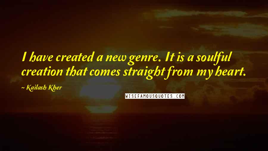 Kailash Kher quotes: I have created a new genre. It is a soulful creation that comes straight from my heart.