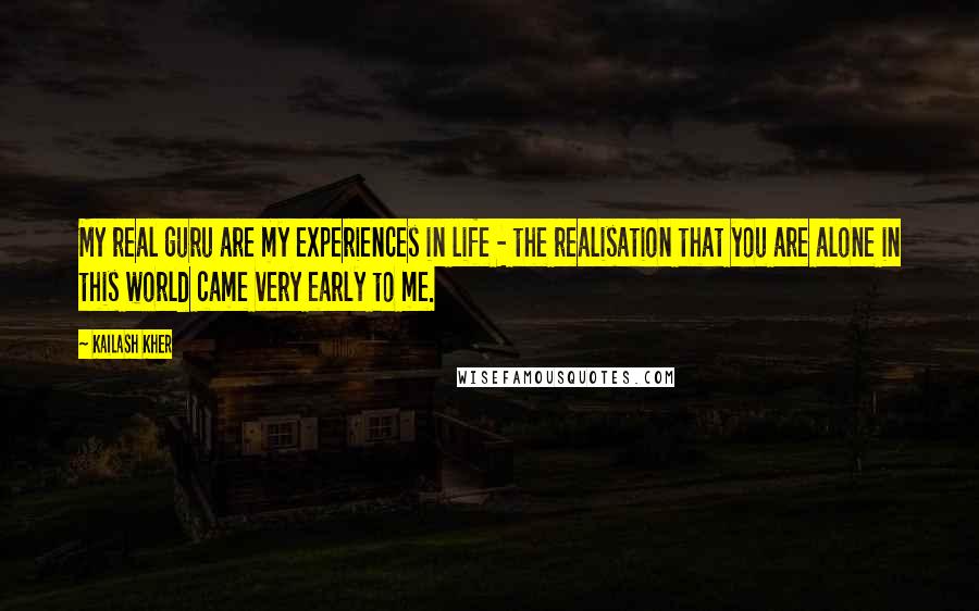 Kailash Kher quotes: My real guru are my experiences in life - the realisation that you are alone in this world came very early to me.