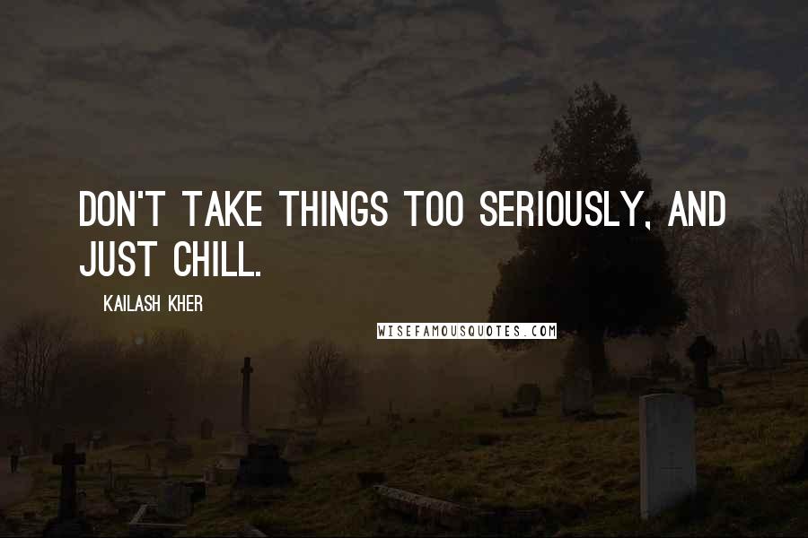 Kailash Kher quotes: Don't take things too seriously, and just chill.