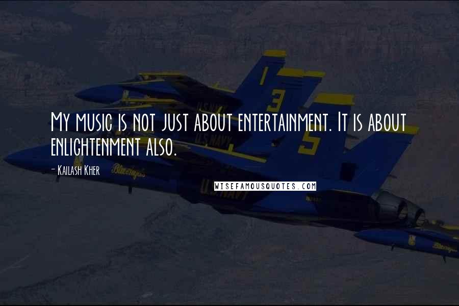 Kailash Kher quotes: My music is not just about entertainment. It is about enlightenment also.