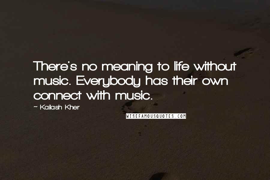Kailash Kher quotes: There's no meaning to life without music. Everybody has their own connect with music.
