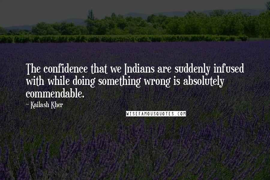 Kailash Kher quotes: The confidence that we Indians are suddenly infused with while doing something wrong is absolutely commendable.