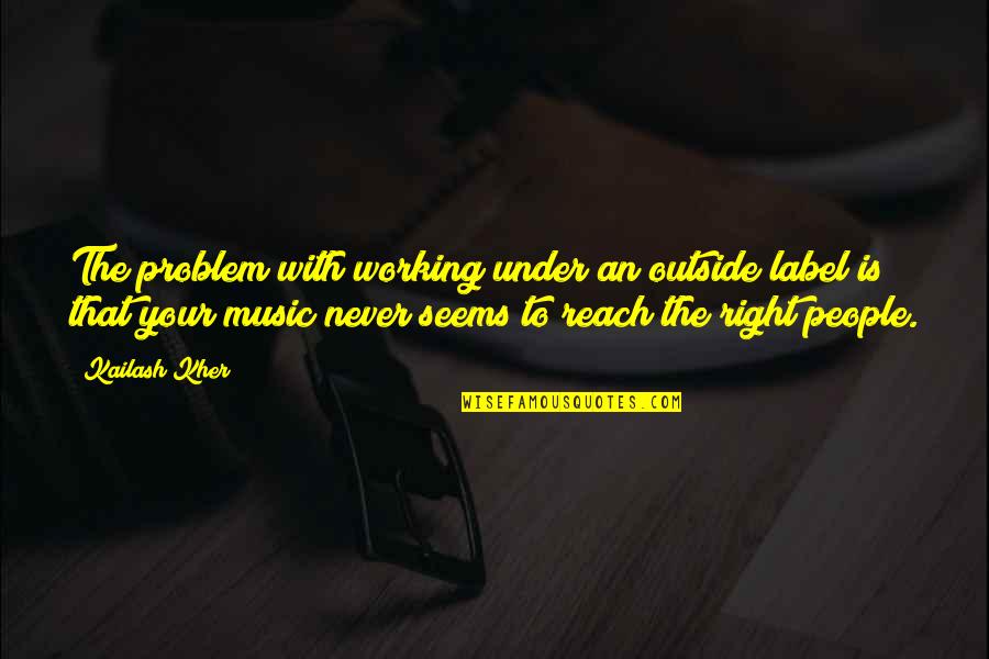 Kailash Kher Quotes By Kailash Kher: The problem with working under an outside label