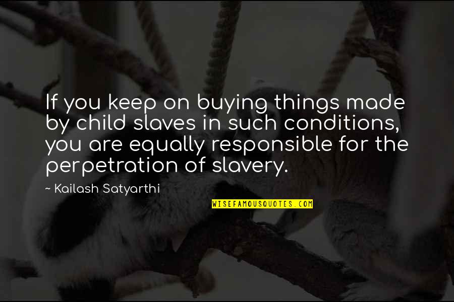 Kailash Quotes By Kailash Satyarthi: If you keep on buying things made by