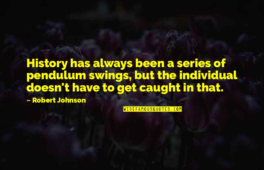 Kailash Satyarthi Famous Quotes By Robert Johnson: History has always been a series of pendulum Kailash Satyarthi Famous Quotes By Robert Johnson: History has always been a series of pendulum