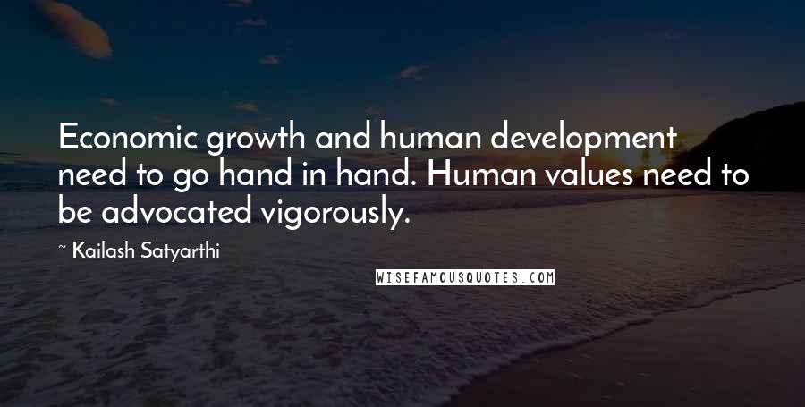 Kailash Satyarthi quotes: Economic growth and human development need to go hand in hand. Human values need to be advocated vigorously.