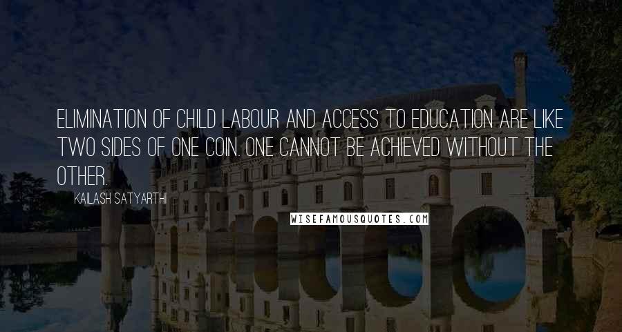 Kailash Satyarthi quotes: Elimination of child labour and access to education are like two sides of one coin. One cannot be achieved without the other. Kailash Satyarthi quotes: Elimination of child labour and access to education are like two sides of one coin. One cannot be achieved without the other.