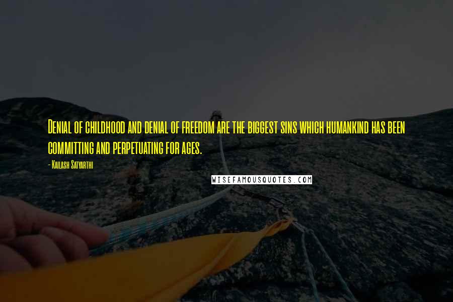 Kailash Satyarthi quotes: Denial of childhood and denial of freedom are the biggest sins which humankind has been committing and perpetuating for ages. Kailash Satyarthi quotes: Denial of childhood and denial of freedom are the biggest sins which humankind has been committing and perpetuating for ages.