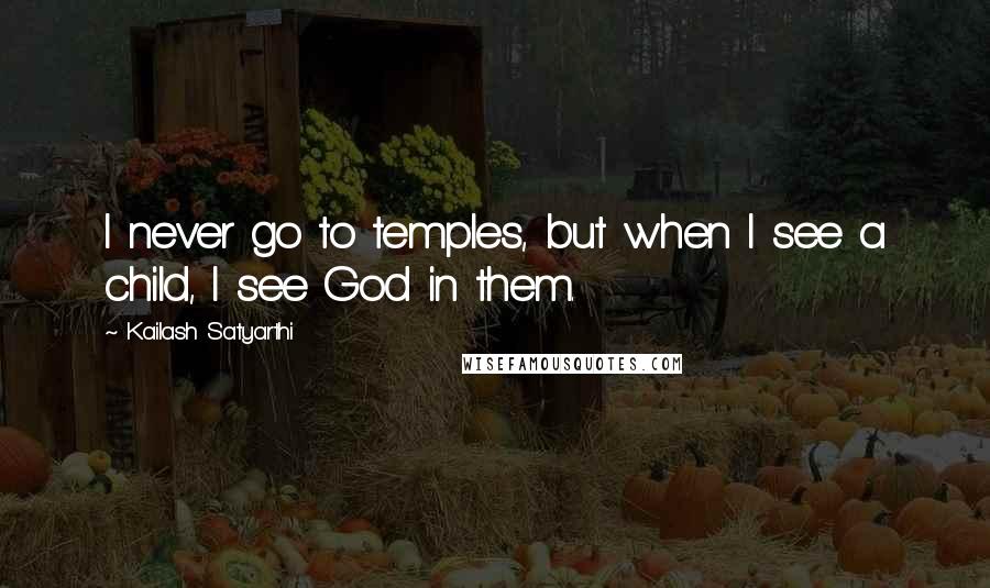 Kailash Satyarthi quotes: I never go to temples, but when I see a child, I see God in them.