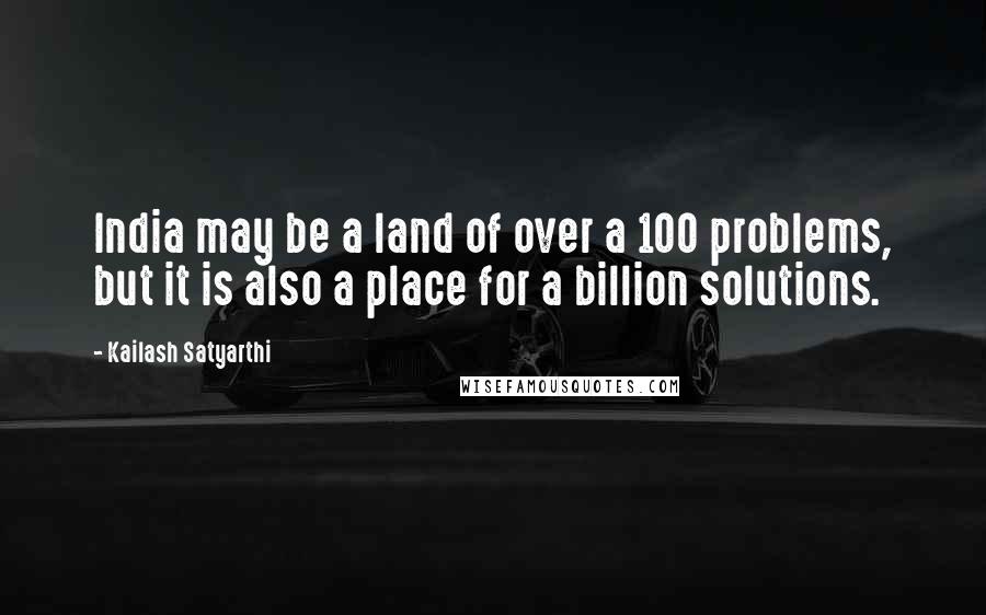 Kailash Satyarthi quotes: India may be a land of over a 100 problems, but it is also a place for a billion solutions.