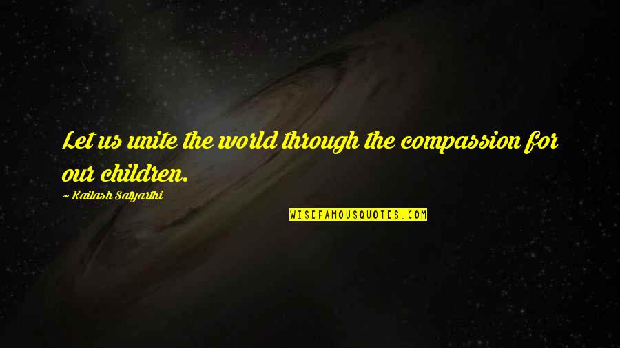 Kailash Satyarthi Quotes By Kailash Satyarthi: Let us unite the world through the compassion