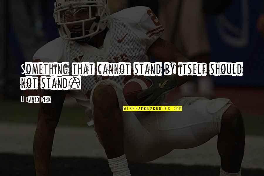 Kailee Quotes By David Kirk: Something that cannot stand by itself should not