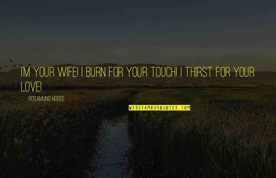 Kailen Sheridan Quotes By Rosamund Hodge: I'm your wife! I burn for your touch! Kailen Sheridan Quotes By Rosamund Hodge: I'm your wife! I burn for your touch!