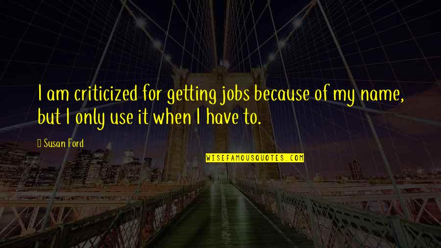 Kaili Vernoff Quotes By Susan Ford: I am criticized for getting jobs because of