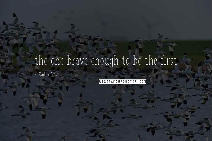 Kailin Gow quotes: the one brave enough to be the first