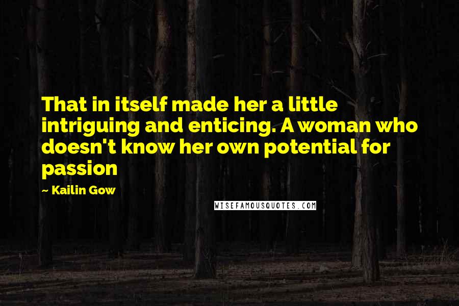 Kailin Gow quotes: That in itself made her a little intriguing and enticing. A woman who doesn't know her own potential for passion